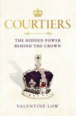 Courtiers : the hidden power behind the crown / Valentine Low.