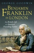 Benjamin Franklin in London : the British life of America's founding father / George Goodwin.