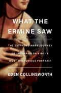 What the ermine saw : the extraordinary journey of Leonardo da Vinci's most mysterious portrait / Eden Collinsworth.