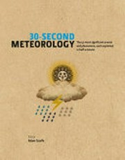 30-second meteorology : the 50 most significant events and phenomena, each explained in half a minute / editor, Adam A. Scaife ; foreword, Julia Slingo DBE FRS ; contributors, Edward Carroll, Leon Clifford, Chris K. Folland, Joanna D. Haigh, Brian Hoskins, Jeff Knight, Adam A. Scaife, Geoffrey K. Vallis ; illustrations, Nicky Ackland-Snow.