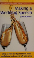 Making a wedding speech : how to face the big occasion with confidence and carry it off with style / John Bowden.
