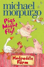 Mudpuddle Farm. Michael Morpurgo ; illustrated by Shoo Rayner. Pigs might fly! /