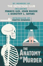 The anatomy of murder : famous crimes critically considered by members of the Detection Club / Helen Simpson, John Rhose, Margaret Cole, E. R. Punshon, Dorothy L. Sayers, Francis Iles, Freeman Wills Crofts ; [introduced by Martin Edwards]