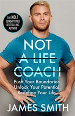 Not a life coach : push your boundaries. Unlock your potential. Redefine your life. James Smith.