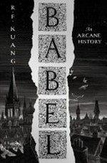 Babel ; or the necessity of violence : an arcane history of the Oxford Translators' Revolution / R.F. Kuang.