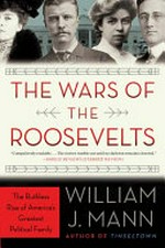 The wars of the Roosevelts : the ruthless rise of America's greatest political family / William J. Mann.