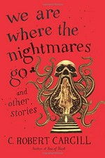 We are where the nightmares go : and other stories / C. Robert Cargill.
