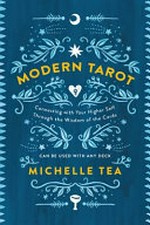 Modern tarot : connecting with your higher self through the wisdom of the cards / Michelle Tea ; illustrated by Amanda Verwey.