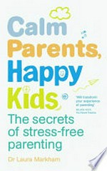 Calm parents, happy kids : the secrets of stress-free parenting / Dr Laura Markham.