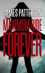 Maximum Ride forever / James Patterson.