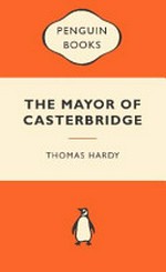 The mayor of Casterbridge : the life and death of a man of character / Thomas Hardy.