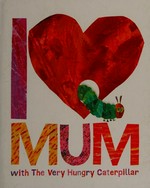 I love mum with the very hungry caterpillar / Eric Carle.