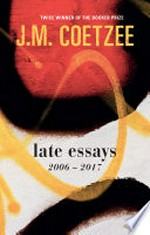 Late essays / J. M. Coetzee.