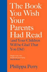 The book you wish your parents had read (and your children will be glad that you did) / Philippa Perry.