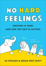 No hard feelings : emotions at work (and how they help us succeed) / Liz Fosslien and Mollie West Duffy.