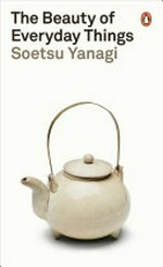 The beauty of everyday things / Soetsu Yanagi ; translated by Michael Brase.