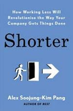 Shorter : how working less will revolutionize the way your company gets things done / Alex Soojung-Kim Pang.