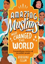 Amazing Muslims who changed the world / Burhana Islam ; illustrated by Reya Ahmed, Deema Alawa, Nabi H. Ali, Saffa Khan, Aaliya Jaleel and Aghnia Mardiyah.