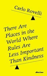There are places in the world where rules are less important than kindness / Carlo Rovelli ; translated by Erica Segre and Simon Carnell.