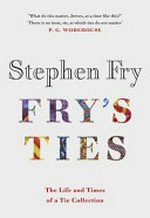 Fry's ties / Stephen Fry ; illustrations by Stephanie von Reiswitz ; photography by Clare Winfield.