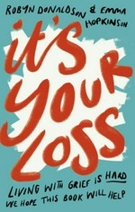 It's your loss : living with grief is hard, we hope this book will help / Emma Hopkinson & Robyn Donaldson.