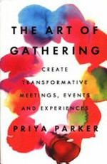 The art of gathering : create transformative meetings, events and experiences / Priya Parker.