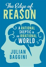 The edge of reason: A rational skeptic in an irrational world. Julian Baggini.
