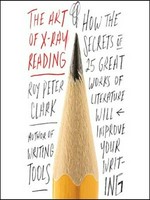 The art of X-ray reading : how the secrets of 25 great works of literature will improve your writing / Roy Peter Clark.