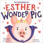 The adventures of Esther the wonder pig / by Steve Jenkins, Derek Walter, and Caprice Crane ; illustrated by Cori Doerrfeld.
