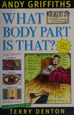 What body part is that? : a stupid guide to your body / Andy Griffiths ; illustrated by Terry Denton.