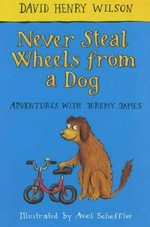 Never steal wheels from a dog / David Henry Wilson ; illustrated by Axel Scheffler.
