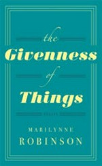 The givenness of things : essays / Marilynne Robinson.