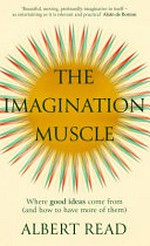 The imagination muscle : where good ideas come from (and how to have more of them) / Albert Read.