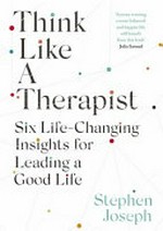 Think like a therapist : six life-changing insights for leading a good life / Stephen Joseph.