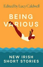Being various : new Irish short stories / edited an with an introduction by Lucy Caldwell.