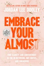 Embrace your almost : find clarity and contentment in the in-betweens, not-quites and unknowns / Jordan Lee Dooley.