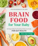 Brain food for your baby : an organic baby food cookbook & nutrition guide for gut health / Leah Bodenbach, RN, BSN ; photography by Nancy Cho.