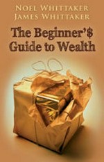 The beginner's guide to wealth / Noel Whittaker ; James Whittaker.