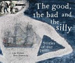 The good, the bad and the silly : stories of our past / John Dickson, Bern Emmerichs.