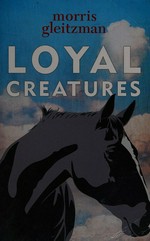 Loyal creatures / Morris Gleitzman.