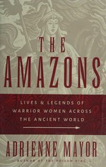 The Amazons : lives and legends of warrior women across the ancient world / Adrienne Mayor.
