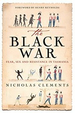 The Black War : fear, sex and resistance in Tasmania / Nicholas Clements.
