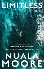 Limitless : from Dingle to Cape Horn, finding my true north in the Earth's vastest oceans / Nuala Moore.