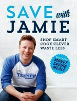Save with Jamie : shop smart, cook clever, waste less / Jamie Oliver.