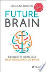 Future brain : the 12 keys to create your high-performance brain / Jenny Brockis.