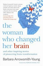 The woman who changed her brain : and other inspiring stories of pioneering brain transformation / Barbara Arrowsmith-Young ; [foreword by Norman Doidge].