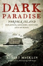 Dark paradise : Norfolk Island : isolation, savagery, mystery and murder / Robert Macklin.