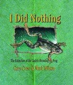 I did nothing : the extinction of the gastric-brooding frog / Gary Crew & Mark Wilson.