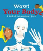 Wow! Your body : a book of extraordinary facts / authors, Jacqueline McCann and Emma Dods ; illustrations, Marc Aspinall and Ste Johnson.