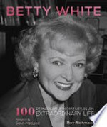 Betty white: 100 remarkable moments in an extraordinary life. Ray Richmond.